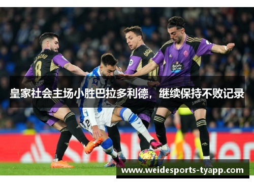 皇家社会主场小胜巴拉多利德，继续保持不败记录