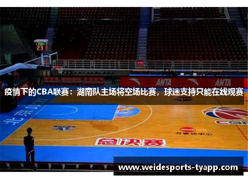 疫情下的CBA联赛：湖南队主场将空场比赛，球迷支持只能在线观赛