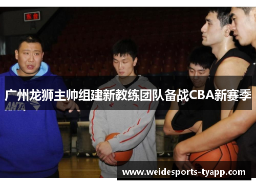 广州龙狮主帅组建新教练团队备战CBA新赛季