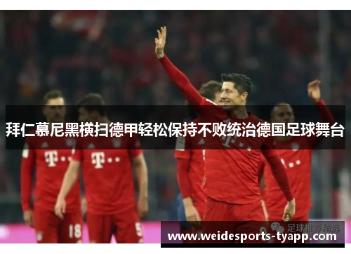 拜仁慕尼黑横扫德甲轻松保持不败统治德国足球舞台