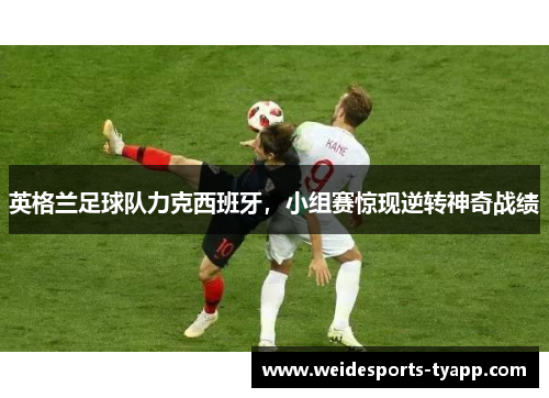 英格兰足球队力克西班牙，小组赛惊现逆转神奇战绩