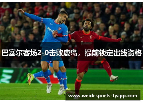 巴塞尔客场2-0击败鹿岛，提前锁定出线资格