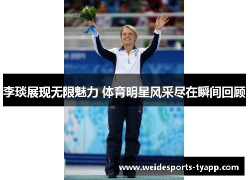 李琰展现无限魅力 体育明星风采尽在瞬间回顾
