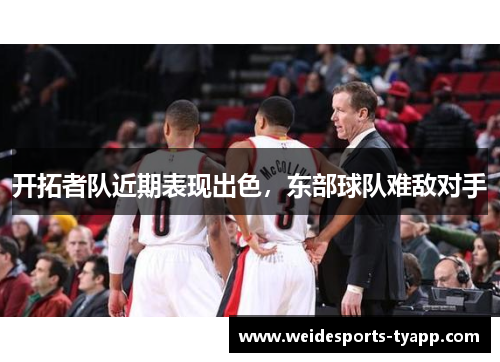 开拓者队近期表现出色，东部球队难敌对手