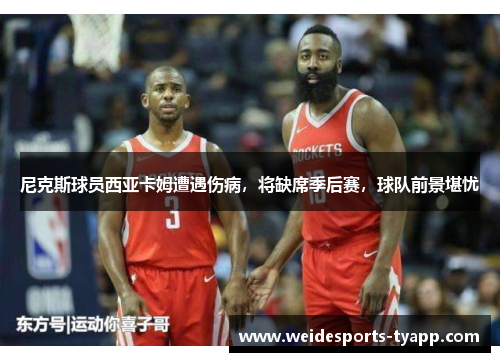 尼克斯球员西亚卡姆遭遇伤病，将缺席季后赛，球队前景堪忧