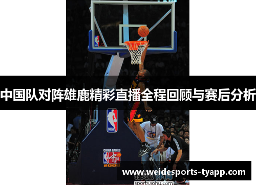 中国队对阵雄鹿精彩直播全程回顾与赛后分析