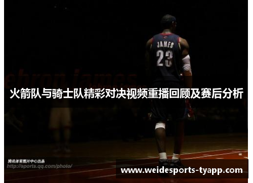 火箭队与骑士队精彩对决视频重播回顾及赛后分析
