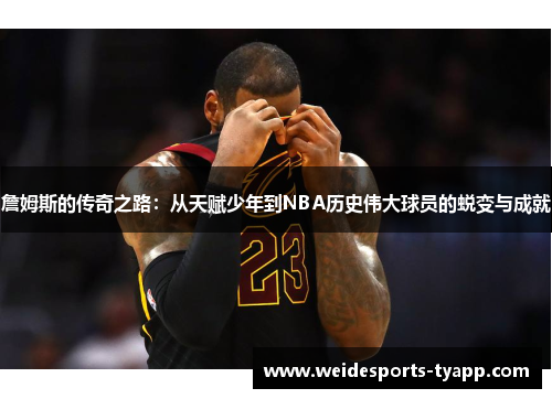 詹姆斯的传奇之路：从天赋少年到NBA历史伟大球员的蜕变与成就