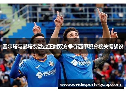 塞尔塔与赫塔费激战正酣双方争夺西甲积分榜关键战役
