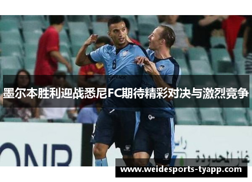 墨尔本胜利迎战悉尼FC期待精彩对决与激烈竞争