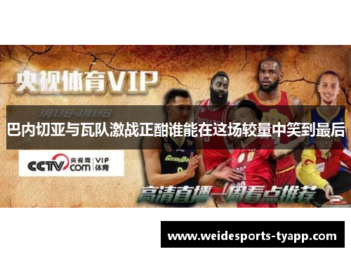 巴内切亚与瓦队激战正酣谁能在这场较量中笑到最后
